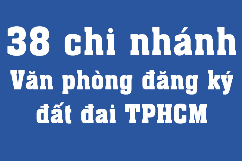 Bảng danh sách 38 chi nhánh văn phòng đăng ký đất đai Tp HCM theo phường xã mới